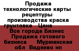 Продажа технологические карты (рецептуры) производства краска,грунтовка › Цена ­ 30 000 - Все города Бизнес » Продажа готового бизнеса   . Мурманская обл.,Видяево нп